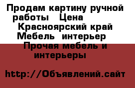 Продам картину ручной работы › Цена ­ 3 000 - Красноярский край Мебель, интерьер » Прочая мебель и интерьеры   